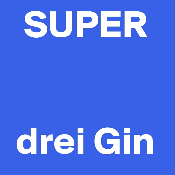   SUPER


 drei Gin