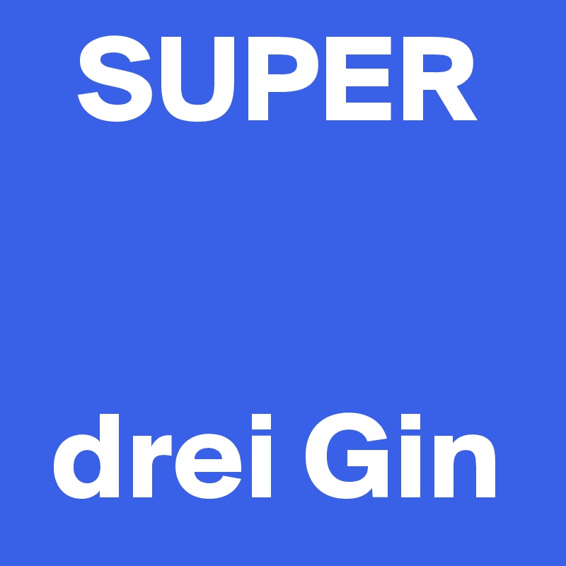   SUPER


 drei Gin