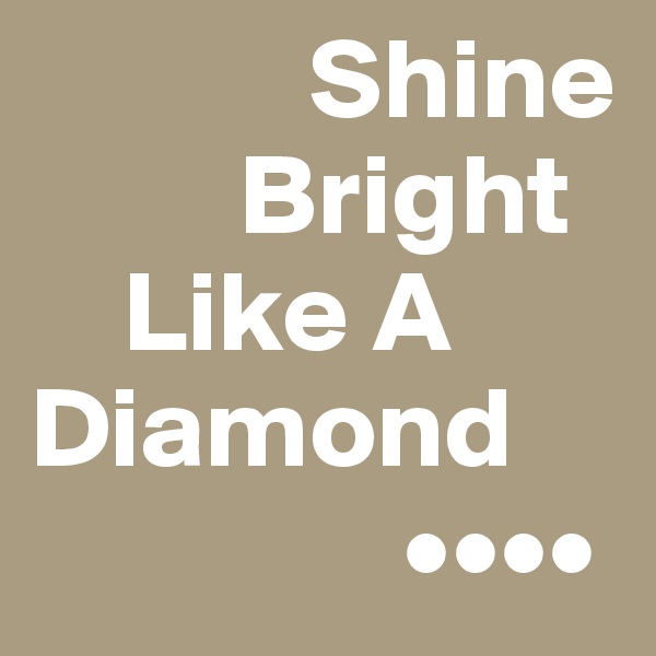             Shine 
         Bright
    Like A
Diamond
                ••••
