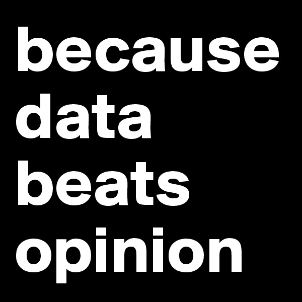 because data beats opinion