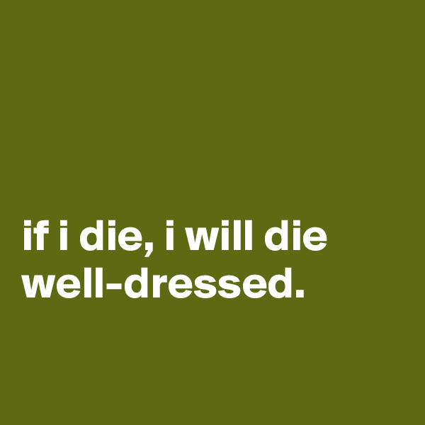 



if i die, i will die well-dressed.

