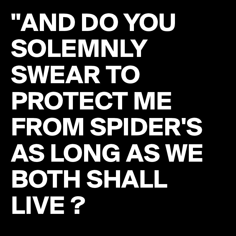 "AND DO YOU SOLEMNLY SWEAR TO PROTECT ME FROM SPIDER'S AS LONG AS WE BOTH SHALL LIVE ?