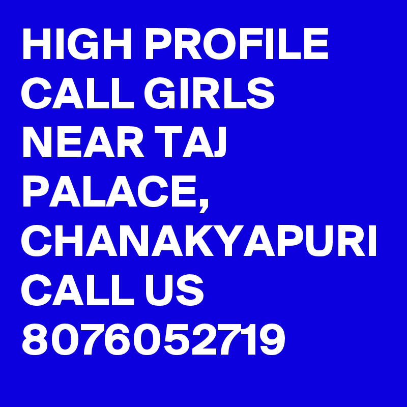 HIGH PROFILE CALL GIRLS NEAR TAJ PALACE, CHANAKYAPURI CALL US 8076052719