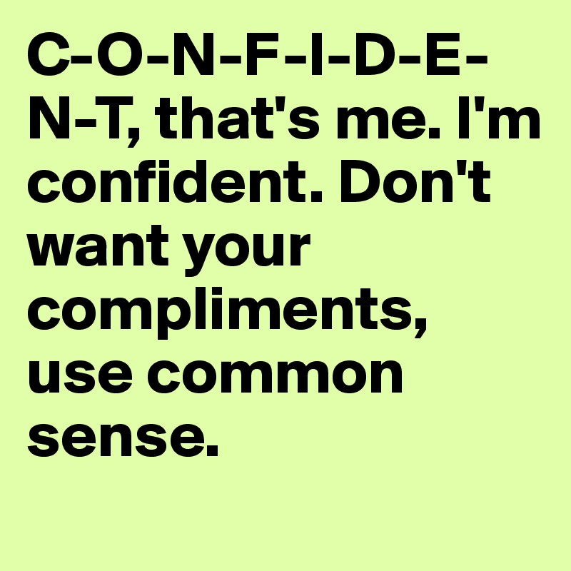 C-O-N-F-I-D-E-N-T, that's me. I'm confident. Don't want your compliments, use common sense. 
