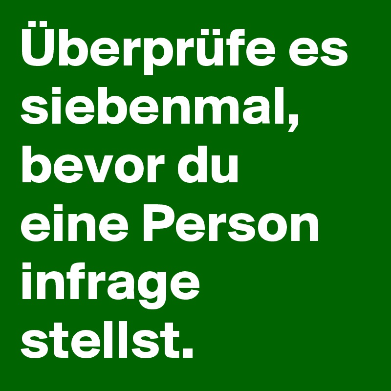 Überprüfe es siebenmal, bevor du eine Person infrage stellst.