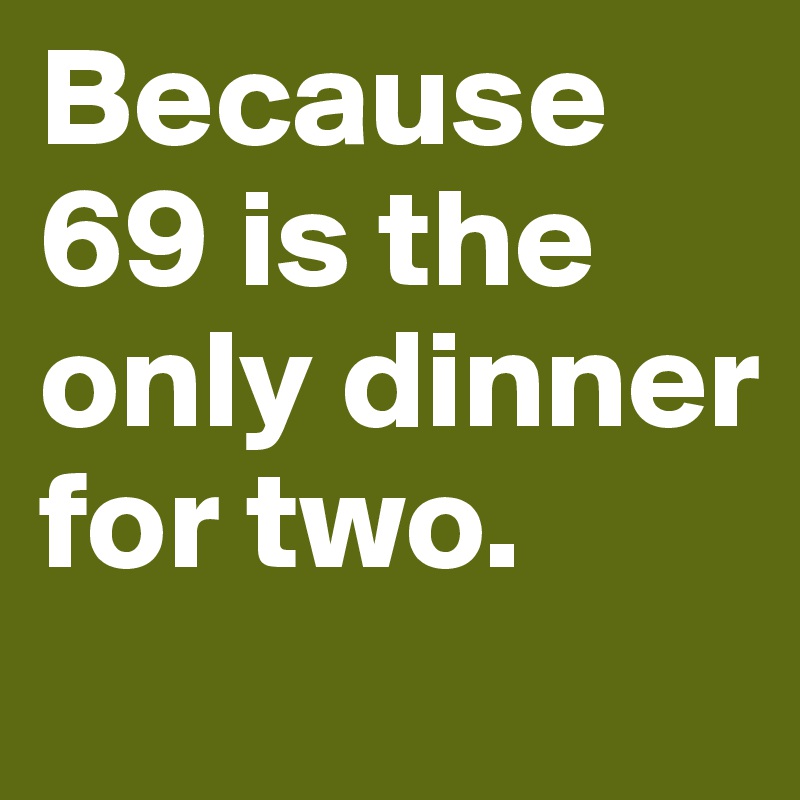 Because 69 is the only dinner for two. 
