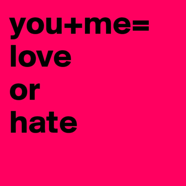 you+me= love
or 
hate
