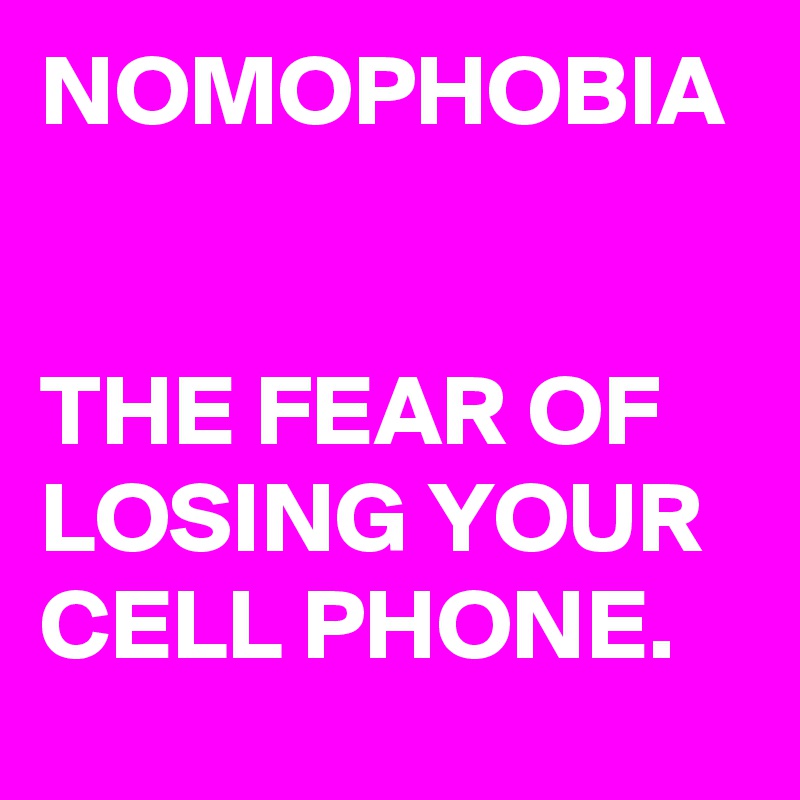 NOMOPHOBIA


THE FEAR OF LOSING YOUR CELL PHONE.