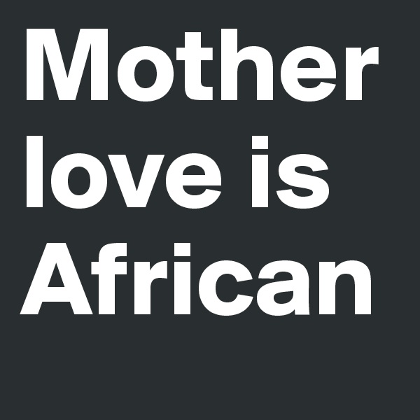 Mother love is African 