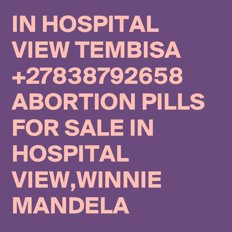 IN HOSPITAL VIEW TEMBISA +27838792658 ABORTION PILLS FOR SALE IN HOSPITAL VIEW,WINNIE MANDELA