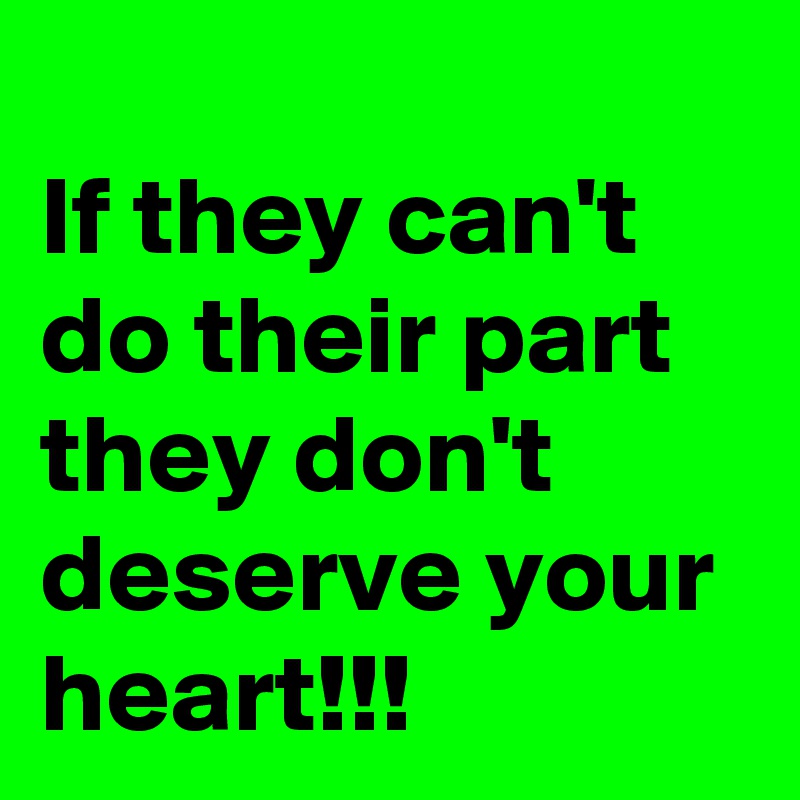 
If they can't do their part they don't deserve your heart!!!