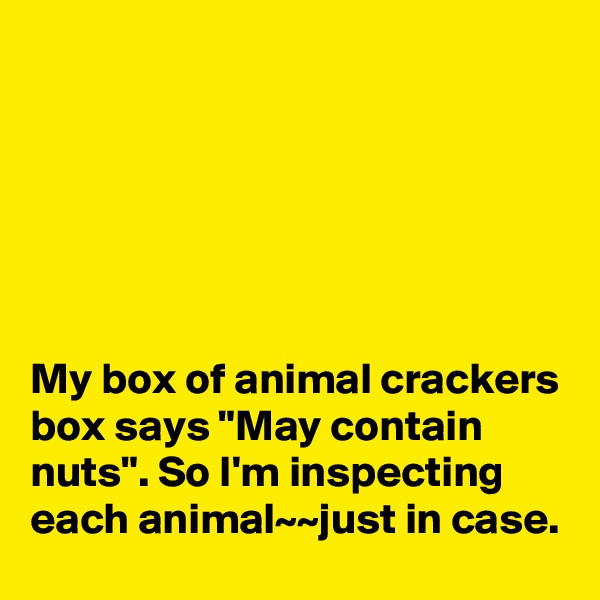 






My box of animal crackers box says "May contain nuts". So I'm inspecting each animal~~just in case.