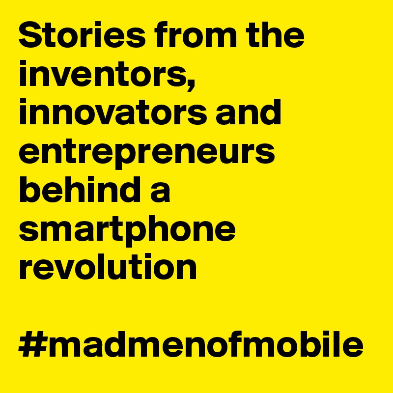 Stories from the inventors, innovators and entrepreneurs behind a smartphone revolution 

#madmenofmobile