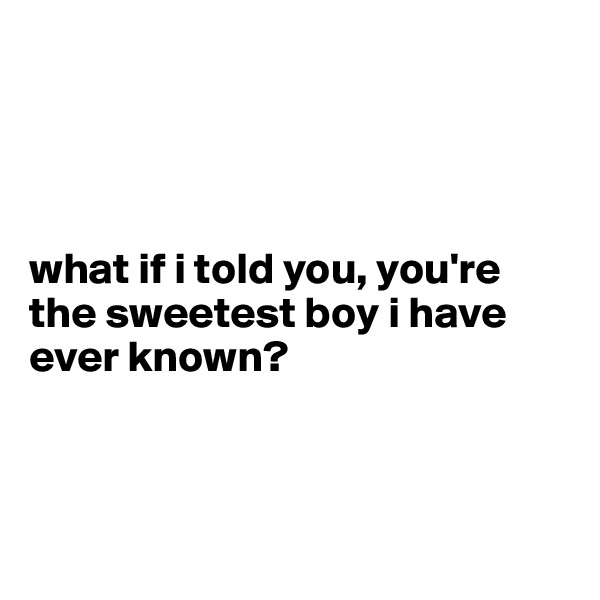 




what if i told you, you're the sweetest boy i have ever known?



