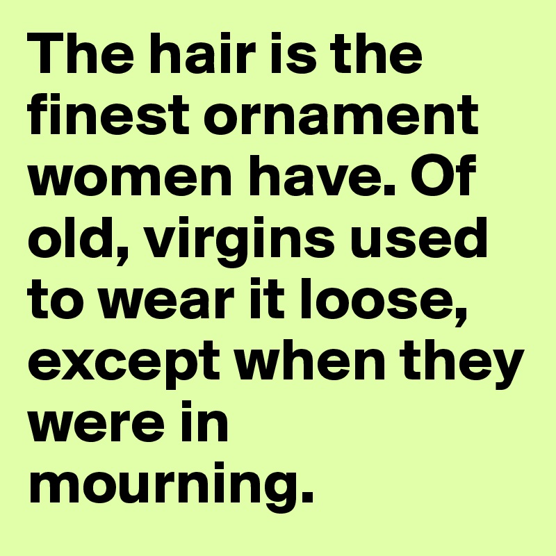 The hair is the finest ornament women have. Of old, virgins used to wear it loose, except when they were in mourning.