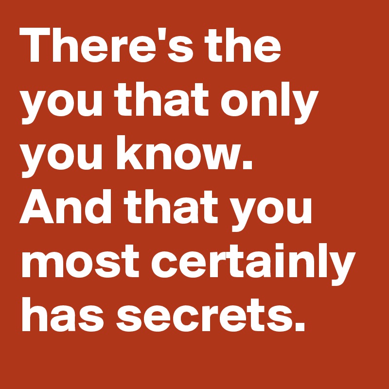 There's the you that only you know.
And that you most certainly has secrets.