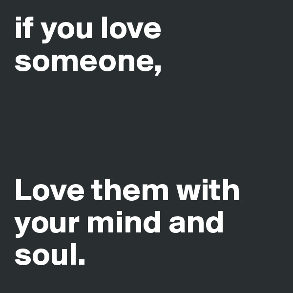 if you love someone,



Love them with your mind and soul.
