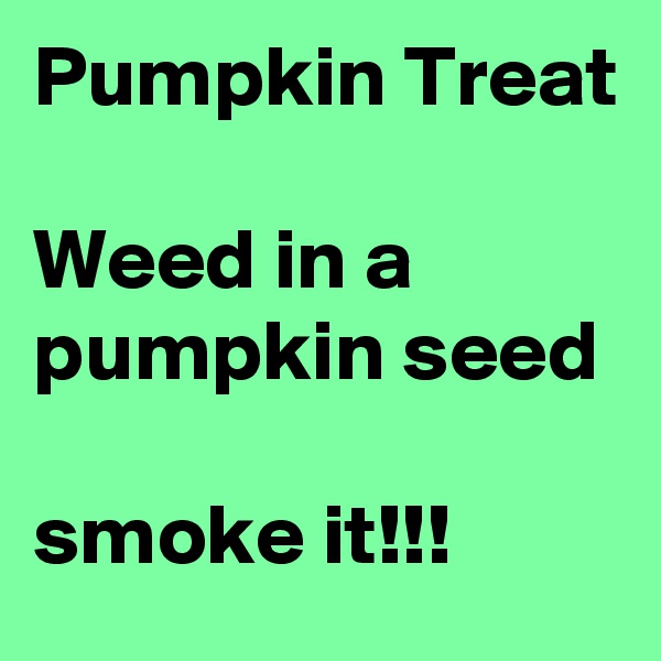 Pumpkin Treat

Weed in a pumpkin seed

smoke it!!!