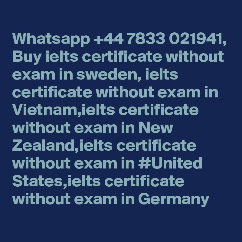
Whatsapp +44 7833 021941, Buy ielts certificate without exam in sweden, ielts certificate without exam in Vietnam,ielts certificate without exam in New Zealand,ielts certificate without exam in #United States,ielts certificate without exam in Germany