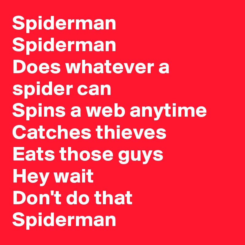 Spiderman
Spiderman
Does whatever a spider can
Spins a web anytime
Catches thieves
Eats those guys
Hey wait
Don't do that Spiderman 
