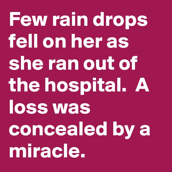 Few rain drops fell on her as she ran out of the hospital.  A loss was concealed by a miracle.
