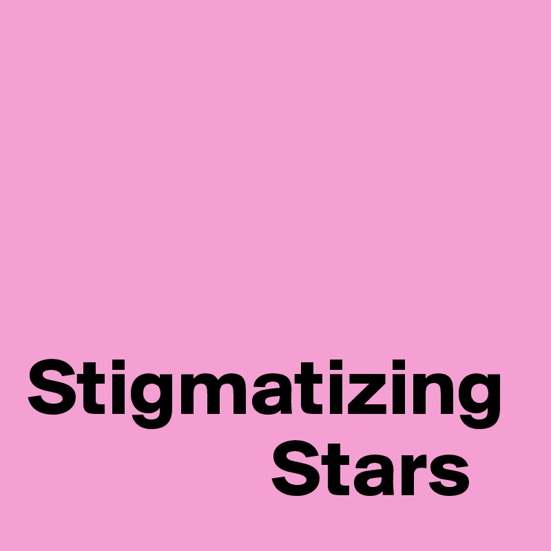 



Stigmatizing     
               Stars