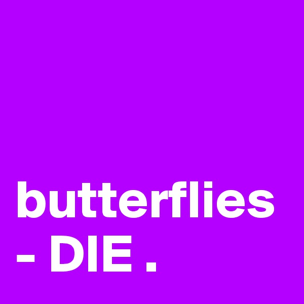 


butterflies - DIE . 