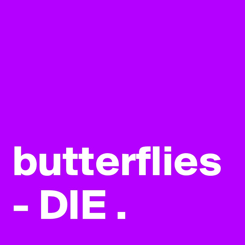


butterflies - DIE . 