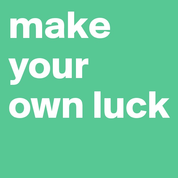 make your own luck