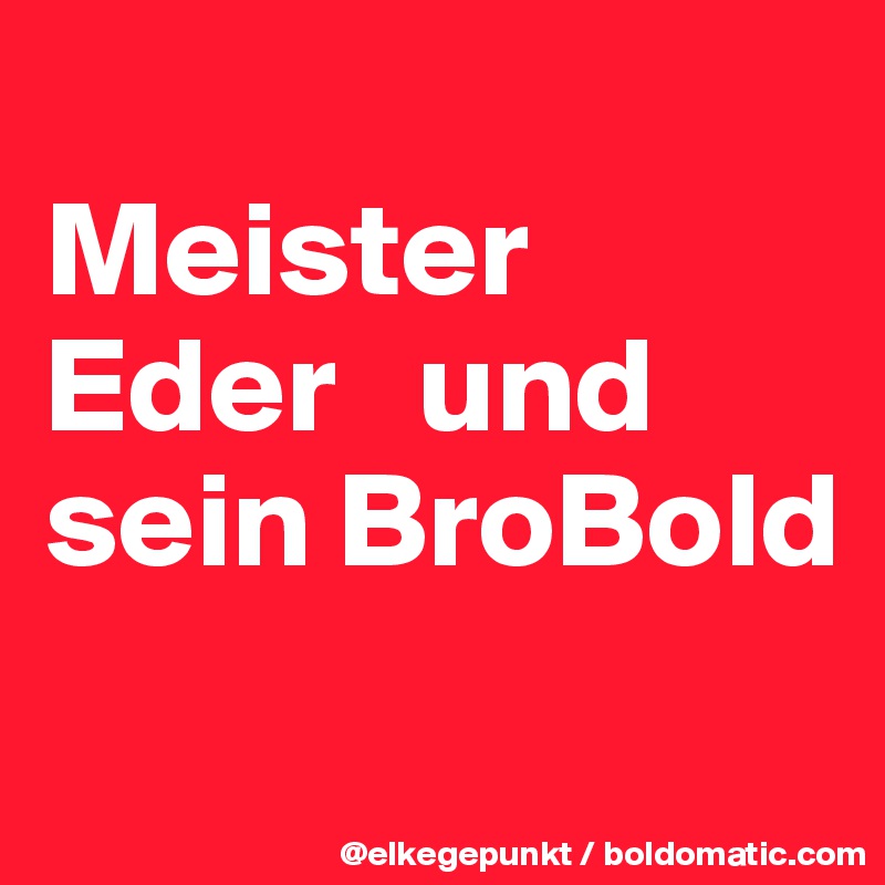 
Meister Eder   und sein BroBold
