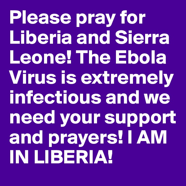 Please pray for Liberia and Sierra Leone! The Ebola Virus is extremely infectious and we need your support and prayers! I AM IN LIBERIA! 