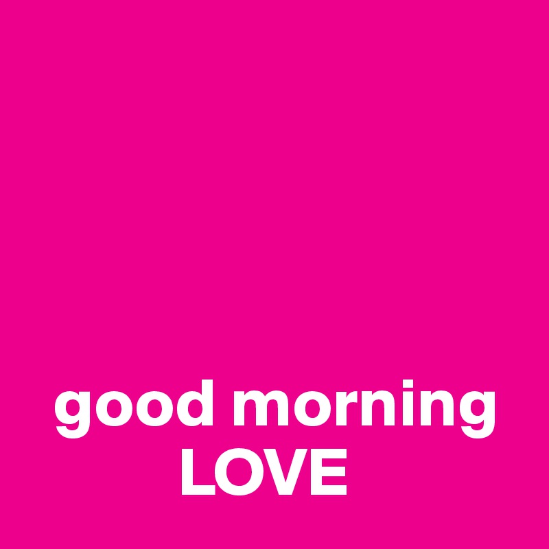 




  good morning
           LOVE