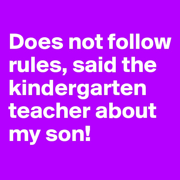 
Does not follow rules, said the kindergarten teacher about my son! 