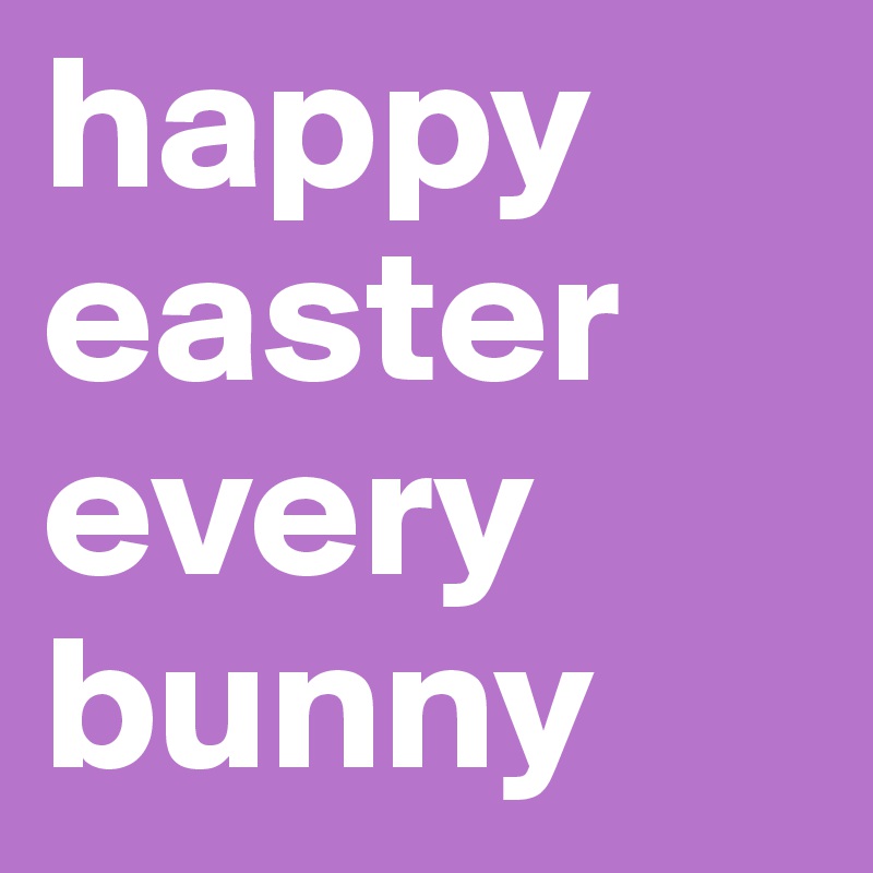 happy
easter
every
bunny