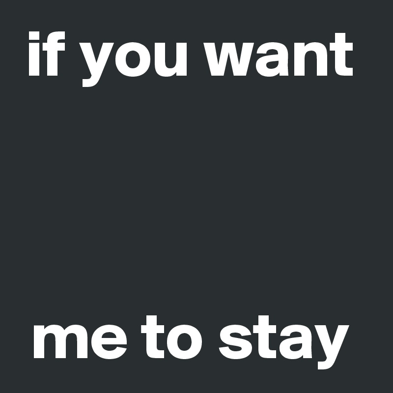 if you want 


me to stay