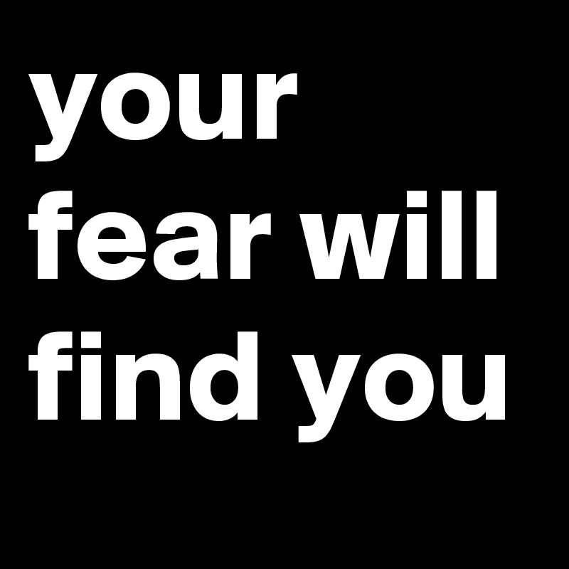 your fear will find you