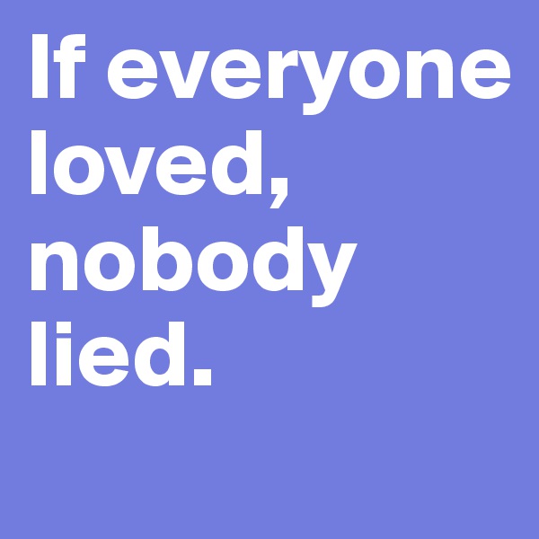 If everyone loved, nobody lied.