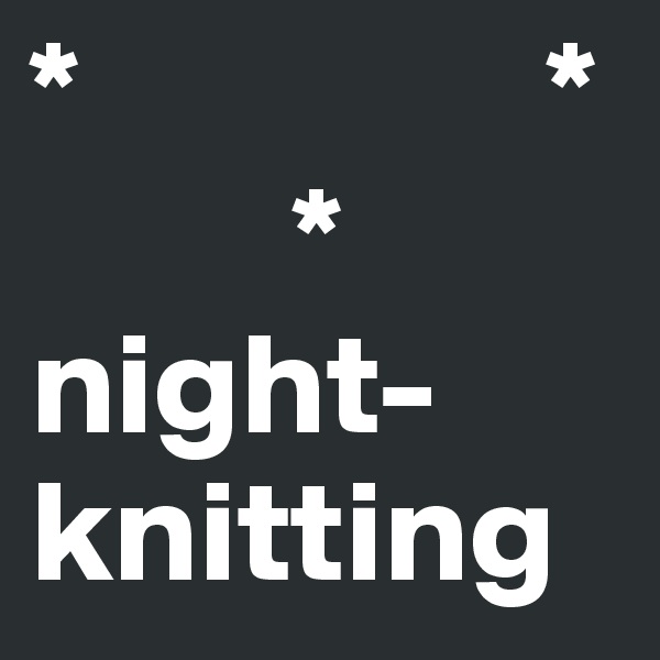 *                *
         *      
night-knitting