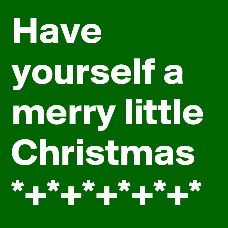 Have yourself a merry little Christmas
*+*+*+*+*+*