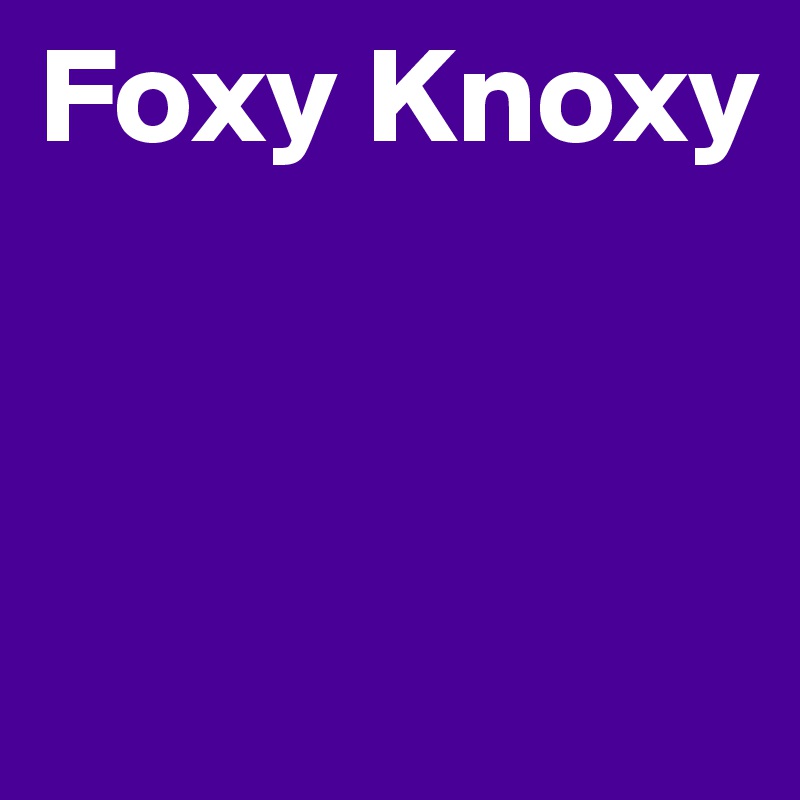 Foxy Knoxy



