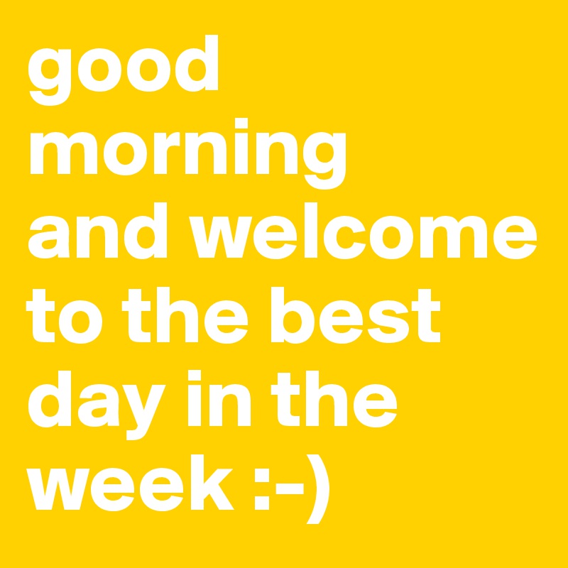 good morning 
and welcome to the best day in the week :-)