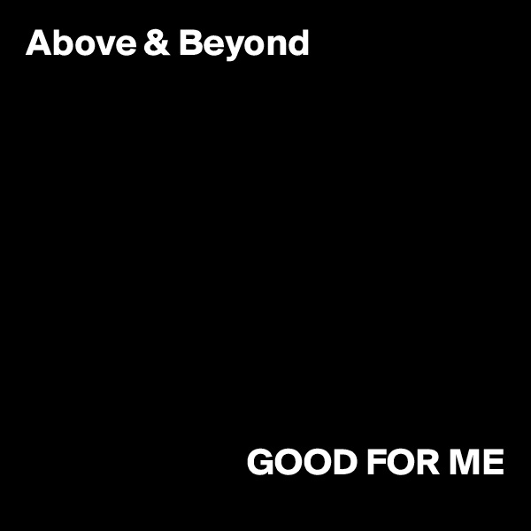 Above & Beyond





               




                             GOOD FOR ME