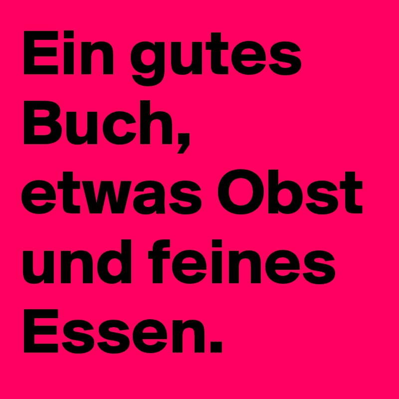 Ein gutes Buch, etwas Obst und feines Essen.