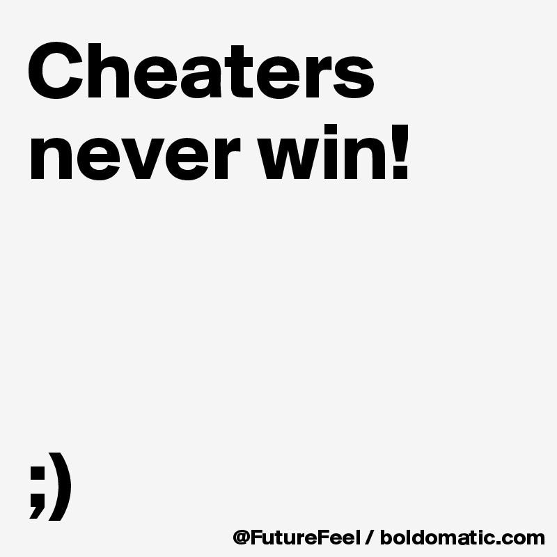 Cheaters never win!



;)