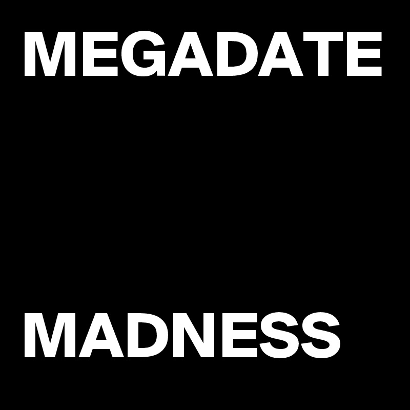 MEGADATE



MADNESS
