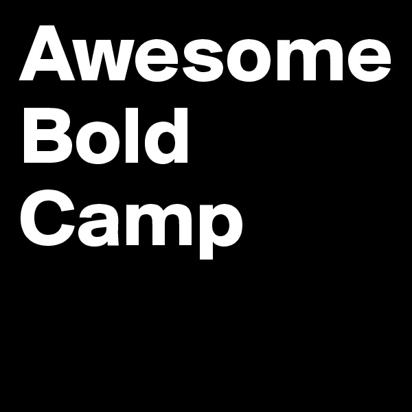 Awesome
Bold
Camp

