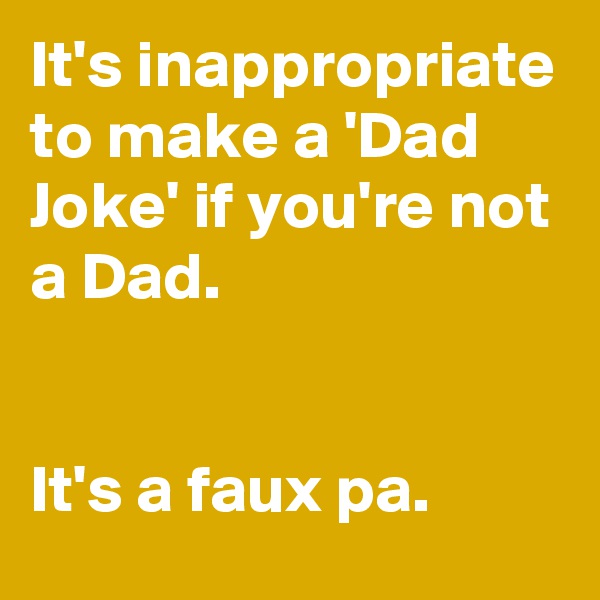 It's inappropriate to make a 'Dad Joke' if you're not a Dad.


It's a faux pa.
