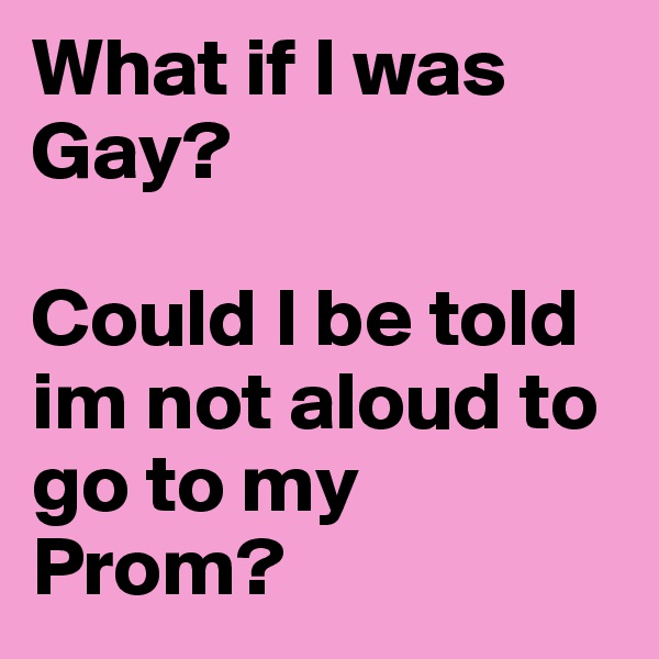 What if I was Gay? 

Could I be told im not aloud to go to my Prom? 