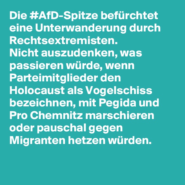 Die #AfD-Spitze befürchtet eine Unterwanderung durch Rechtsextremisten.
Nicht auszudenken, was passieren würde, wenn Parteimitglieder den Holocaust als Vogelschiss bezeichnen, mit Pegida und Pro Chemnitz marschieren oder pauschal gegen Migranten hetzen würden.