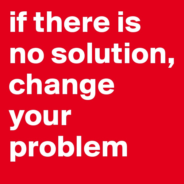 if there is no solution,
change your problem